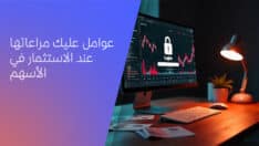 العوامل التي عليك مراعاتها عند الاستثمار بالأسهم
